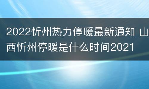 2022忻州热力停暖最新通知 山西忻州停暖是什么时间2021