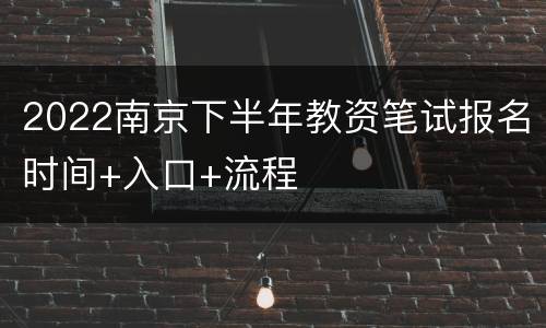 2022南京下半年教资笔试报名时间+入口+流程