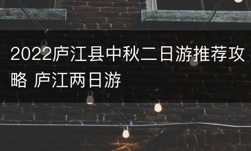 2022庐江县中秋二日游推荐攻略 庐江两日游