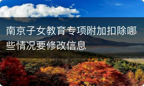 南京子女教育专项附加扣除哪些情况要修改信息