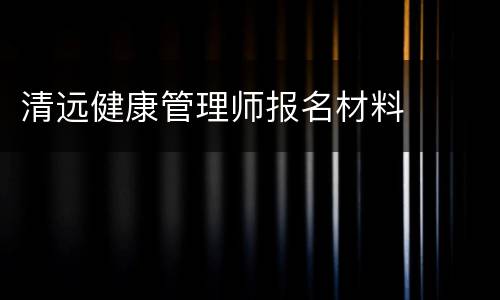 清远健康管理师报名材料