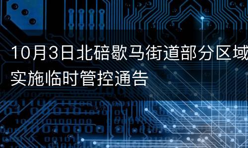 10月3日北碚歇马街道部分区域实施临时管控通告