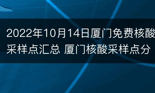2022年10月14日厦门免费核酸采样点汇总 厦门核酸采样点分布