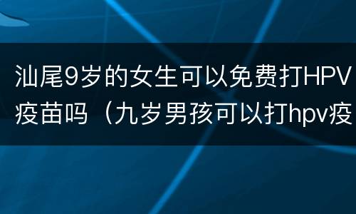 汕尾9岁的女生可以免费打HPV疫苗吗（九岁男孩可以打hpv疫苗吗）