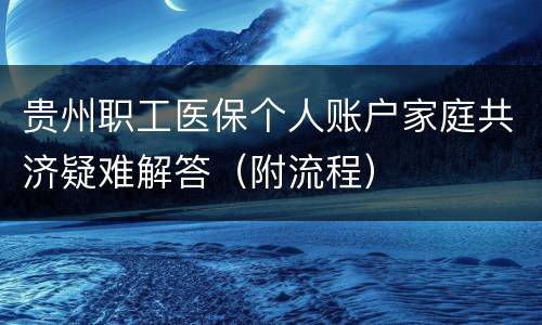 贵州职工医保个人账户家庭共济疑难解答（附流程）