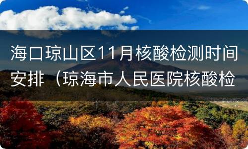 海口琼山区11月核酸检测时间安排（琼海市人民医院核酸检测时间）