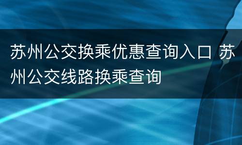 苏州公交换乘优惠查询入口 苏州公交线路换乘查询
