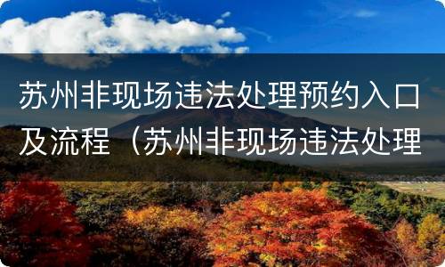 苏州非现场违法处理预约入口及流程（苏州非现场违法处理预约入口及流程图片）