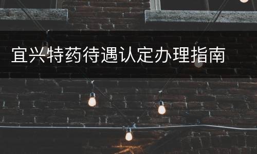 宜兴特药待遇认定办理指南