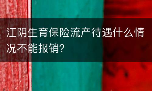 江阴生育保险流产待遇什么情况不能报销？