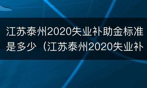 江苏泰州2020失业补助金标准是多少（江苏泰州2020失业补助金标准是多少呢）