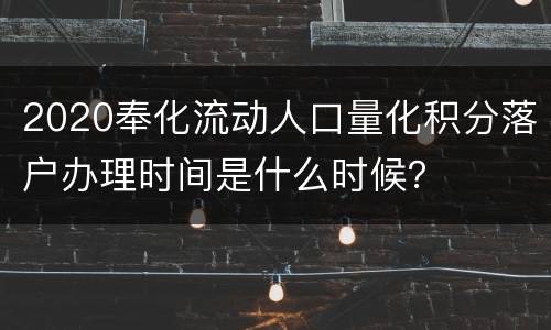 2020奉化流动人口量化积分落户办理时间是什么时候？