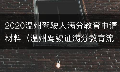 2020温州驾驶人满分教育申请材料（温州驾驶证满分教育流程）