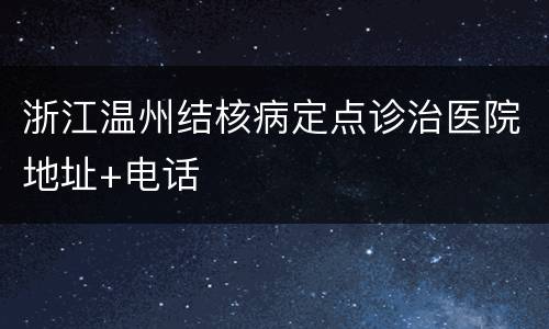 浙江温州结核病定点诊治医院地址+电话