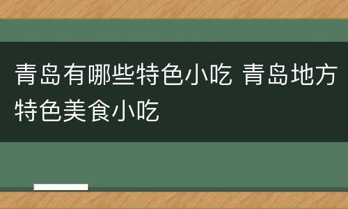 青岛有哪些特色小吃 青岛地方特色美食小吃