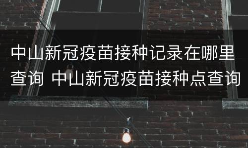 中山新冠疫苗接种记录在哪里查询 中山新冠疫苗接种点查询