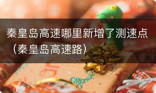 秦皇岛高速哪里新增了测速点（秦皇岛高速路）