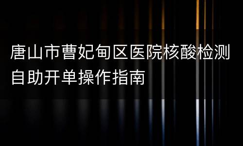 唐山市曹妃甸区医院核酸检测自助开单操作指南