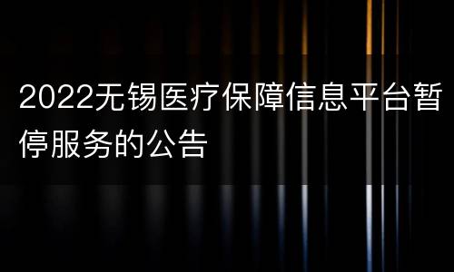 2022无锡医疗保障信息平台暂停服务的公告