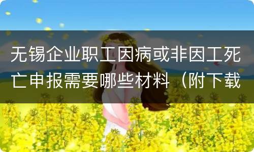 无锡企业职工因病或非因工死亡申报需要哪些材料（附下载链接）