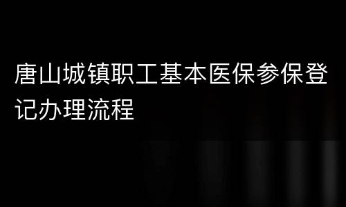 唐山城镇职工基本医保参保登记办理流程