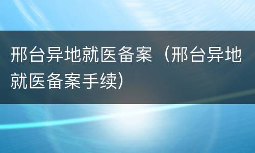 邢台异地就医备案（邢台异地就医备案手续）