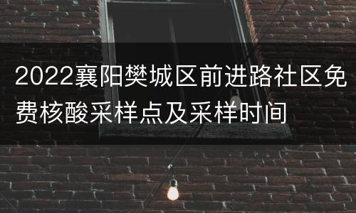 2022襄阳樊城区前进路社区免费核酸采样点及采样时间