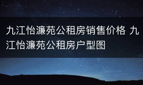 九江怡濂苑公租房销售价格 九江怡濂苑公租房户型图