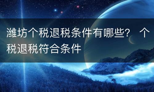 潍坊个税退税条件有哪些？ 个税退税符合条件