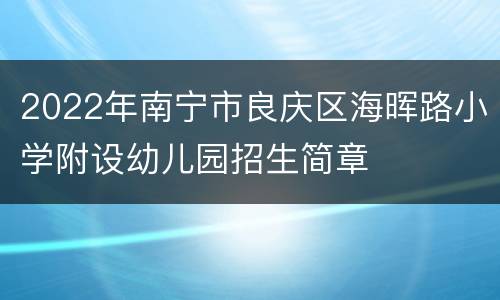 2022年南宁市良庆区海晖路小学附设幼儿园招生简章