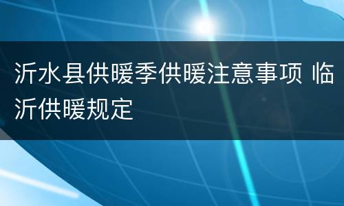 沂水县供暖季供暖注意事项 临沂供暖规定