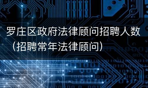 罗庄区政府法律顾问招聘人数（招聘常年法律顾问）