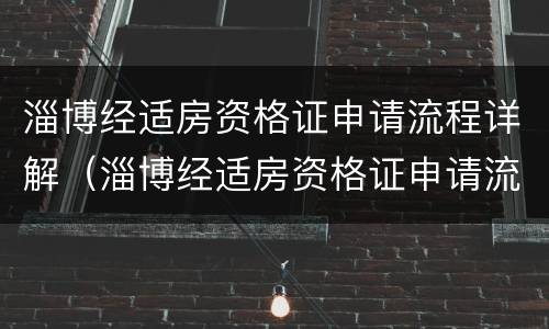 淄博经适房资格证申请流程详解（淄博经适房资格证申请流程详解电话）