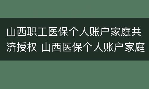 山西职工医保个人账户家庭共济授权 山西医保个人账户家庭共享