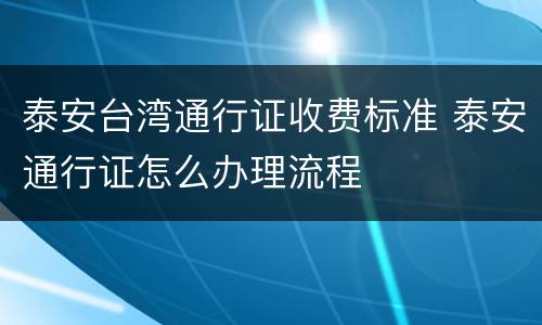 泰安台湾通行证收费标准 泰安通行证怎么办理流程