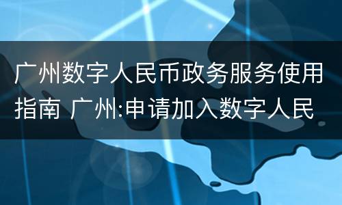 广州数字人民币政务服务使用指南 广州:申请加入数字人民币试点