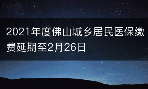 2021年度佛山城乡居民医保缴费延期至2月26日