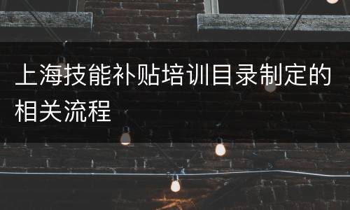 上海技能补贴培训目录制定的相关流程