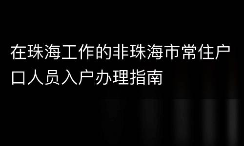 在珠海工作的非珠海市常住户口人员入户办理指南