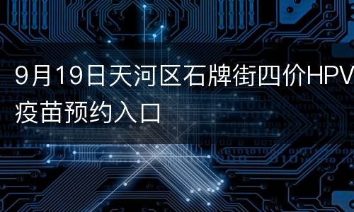 9月19日天河区石牌街四价HPV疫苗预约入口