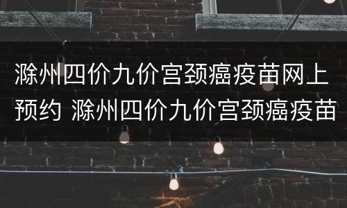 滁州四价九价宫颈癌疫苗网上预约 滁州四价九价宫颈癌疫苗网上预约