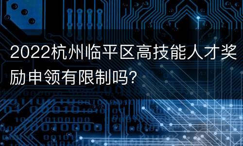 2022杭州临平区高技能人才奖励申领有限制吗？