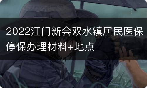 2022江门新会双水镇居民医保停保办理材料+地点