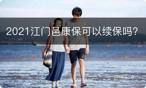 2021江门邑康保可以续保吗?
