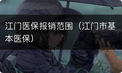 江门医保报销范围（江门市基本医保）