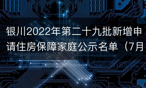 银川2022年第二十九批新增申请住房保障家庭公示名单（7月）