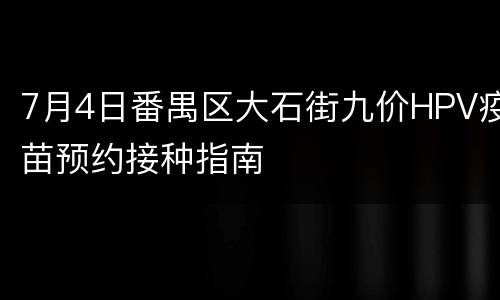 7月4日番禺区大石街九价HPV疫苗预约接种指南
