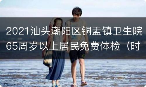2021汕头潮阳区铜盂镇卫生院65周岁以上居民免费体检（时间+地点+项目）