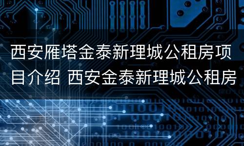 西安雁塔金泰新理城公租房项目介绍 西安金泰新理城公租房哪号楼