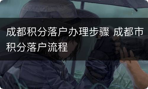 成都积分落户办理步骤 成都市积分落户流程